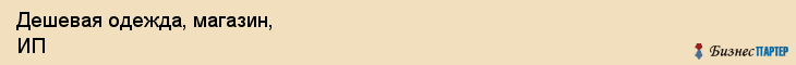 Дешевая одежда, магазин, ИП, Ярославль