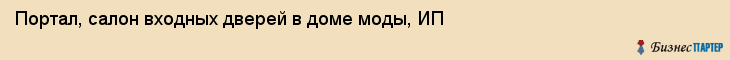 Портал, салон входных дверей в доме моды, ИП, Ярославль