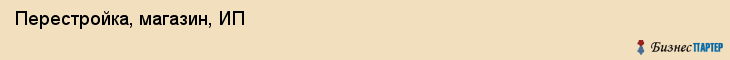 Перестройка, магазин, ИП, Ярославль