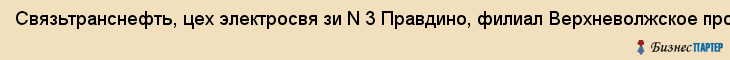 Связьтранснефть, цех электросвя зи N 3 Правдино, филиал Верхневолжское производственно-техническое управление связи, ОАО, Ярославль